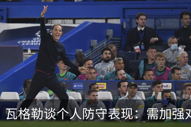 瓦格勒谈个人防守表现：需加强对抗性与录像复盘